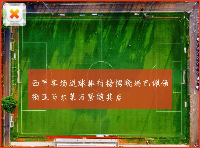 西甲客场进球排行榜揭晓姆巴佩领衔亚马尔莱万紧随其后