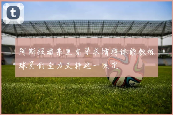 阿斯报道弗里克寻求增聘体能教练球员们全力支持这一决定