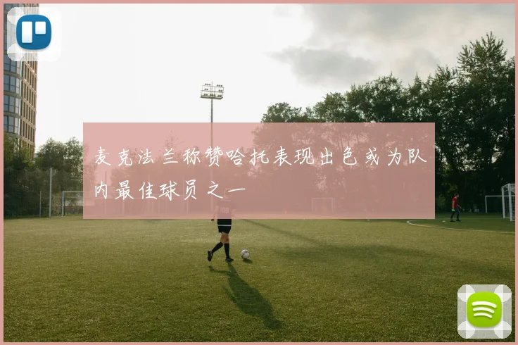 麦克法兰称赞哈托表现出色或为队内最佳球员之一