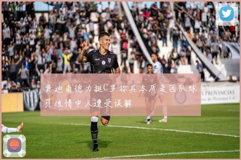 费迪南德力挺C罗称其本质是团队球员性情中人遭受误解