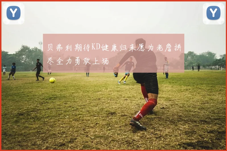 贝弗利期待KD健康归来愿为老詹拼尽全力勇敢上场