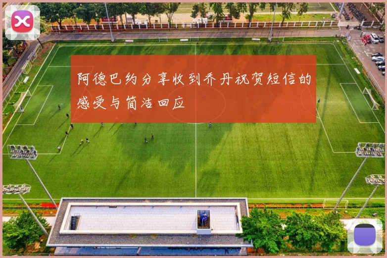 阿德巴约分享收到乔丹祝贺短信的感受与简洁回应