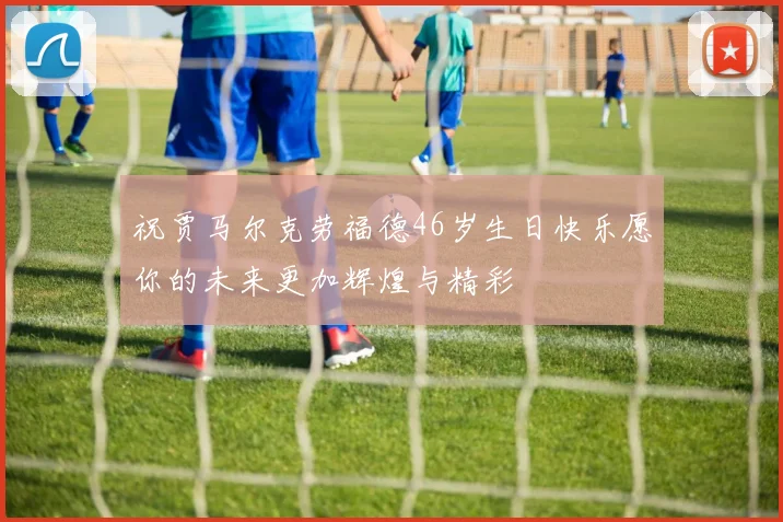 祝贾马尔克劳福德46岁生日快乐愿你的未来更加辉煌与精彩