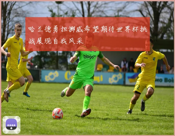 哈兰德勇担挪威希望期待世界杯挑战展现自我风采